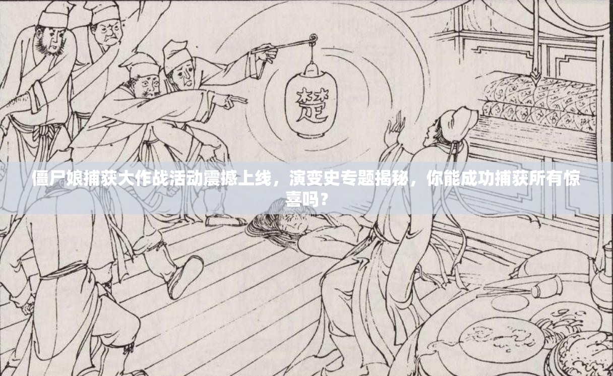 僵尸娘捕获大作战活动震撼上线，演变史专题揭秘，你能成功捕获所有惊喜吗？