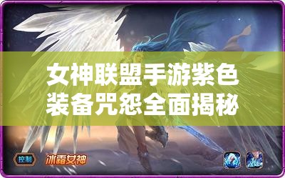 女神联盟手游紫色装备咒怨全面揭秘，它的演变史中隐藏了哪些未解之谜？