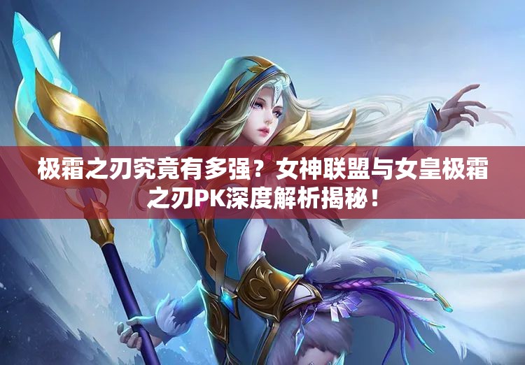 极霜之刃究竟有多强？女神联盟与女皇极霜之刃PK深度解析揭秘！