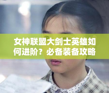 女神联盟大剑士英雄如何进阶？必备装备攻略揭晓悬念！