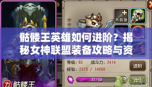 骷髅王英雄如何进阶？揭秘女神联盟装备攻略与资源管理艺术