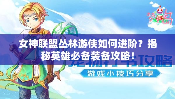 女神联盟丛林游侠如何进阶？揭秘英雄必备装备攻略！