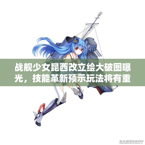 战舰少女昆西改立绘大破图曝光，技能革新预示玩法将有重大革命？