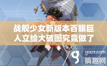 战舰少女新版本百眼巨人立绘大破图究竟做了哪些神秘修改？