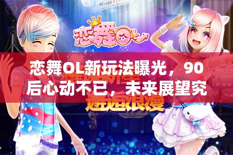 恋舞OL新玩法曝光，90后心动不已，未来展望究竟有何惊喜？