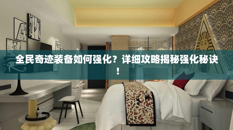 全民奇迹装备如何强化？详细攻略揭秘强化秘诀！