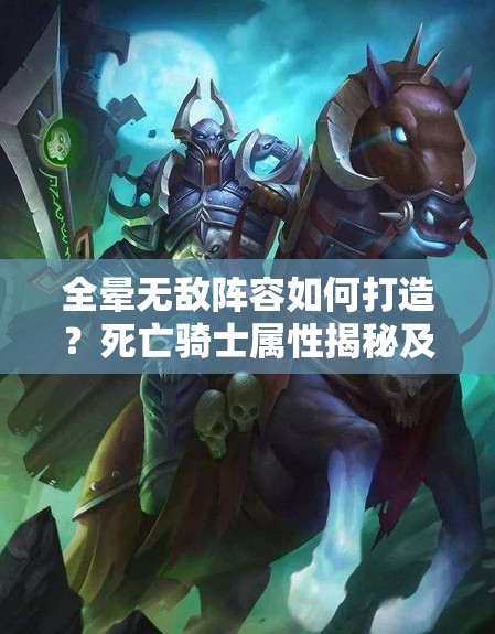 全晕无敌阵容如何打造？死亡骑士属性揭秘及未来玩法大革命预测！