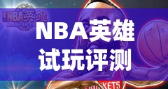 NBA英雄试玩评测曝光，三国武将如何混战NBA球星，演变史揭秘？