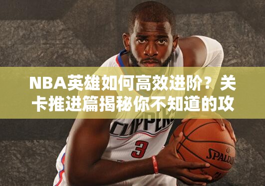 NBA英雄如何高效进阶？关卡推进篇揭秘你不知道的攻略悬念！