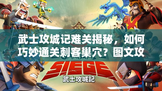 武士攻城记难关揭秘，如何巧妙通关刺客巢穴？图文攻略来袭！