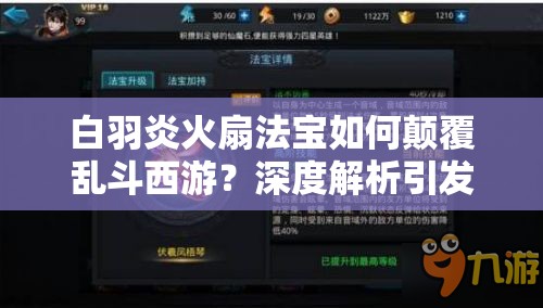 白羽炎火扇法宝如何颠覆乱斗西游？深度解析引发玩法革命悬念？