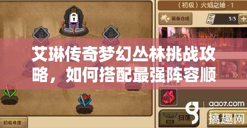 艾琳传奇梦幻丛林挑战攻略，如何搭配最强阵容顺利通关？