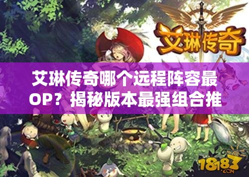 艾琳传奇哪个远程阵容最OP？揭秘版本最强组合推荐！