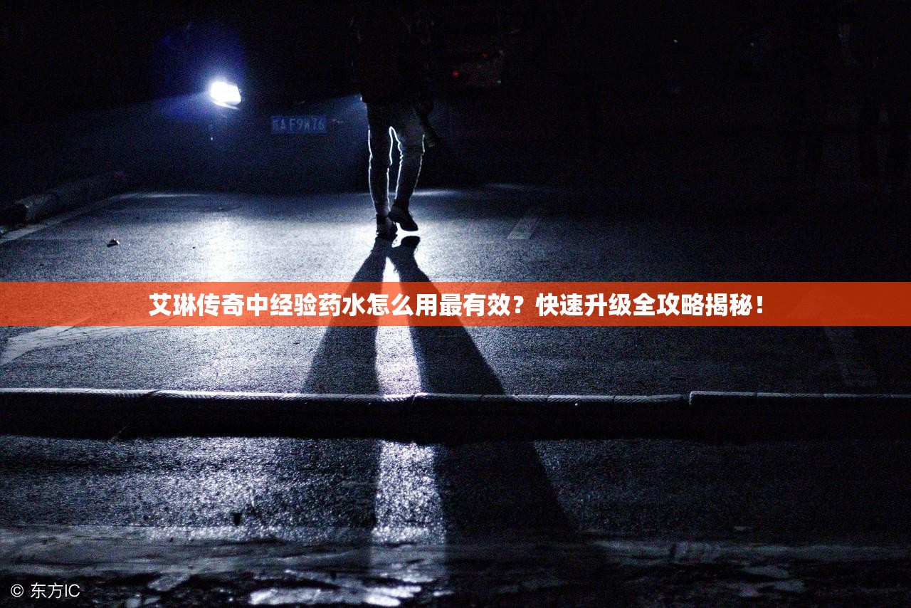 艾琳传奇中经验药水怎么用最有效？快速升级全攻略揭秘！