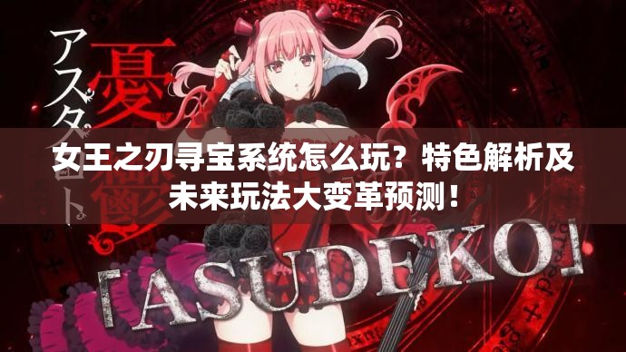 女王之刃寻宝系统怎么玩？特色解析及未来玩法大变革预测！