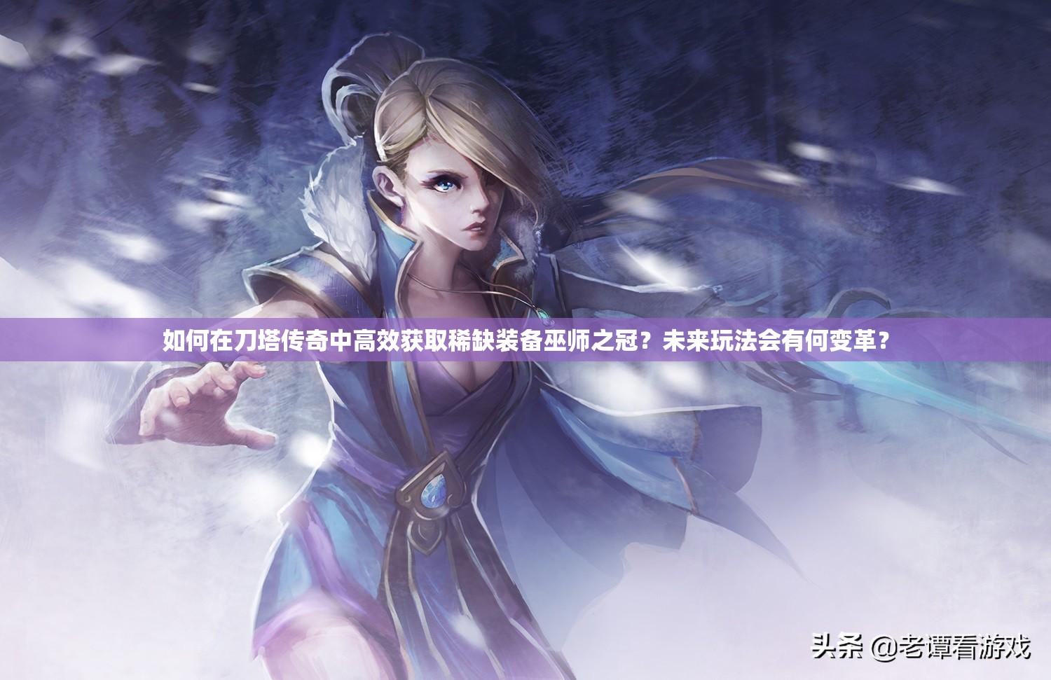 如何在刀塔传奇中高效获取稀缺装备巫师之冠？未来玩法会有何变革？