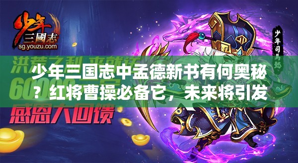 少年三国志中孟德新书有何奥秘？红将曹操必备它，未来将引发玩法大革命？