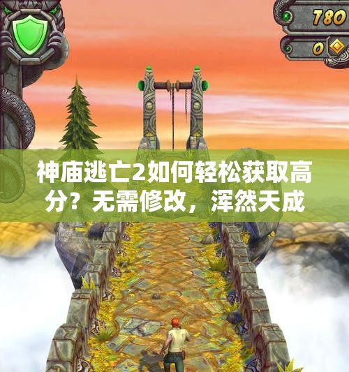 神庙逃亡2如何轻松获取高分？无需修改，浑然天成的高分技巧揭秘！