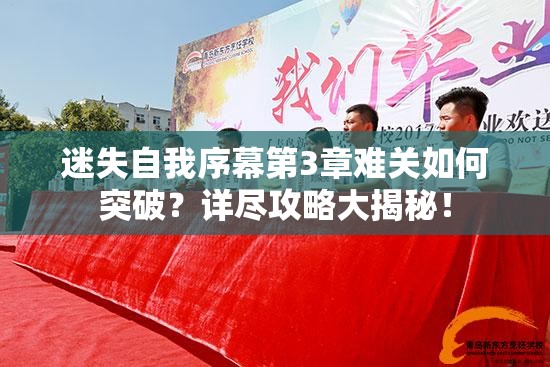 迷失自我序幕第3章难关如何突破？详尽攻略大揭秘！