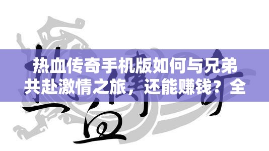 热血传奇手机版如何与兄弟共赴激情之旅，还能赚钱？全面攻略揭秘！