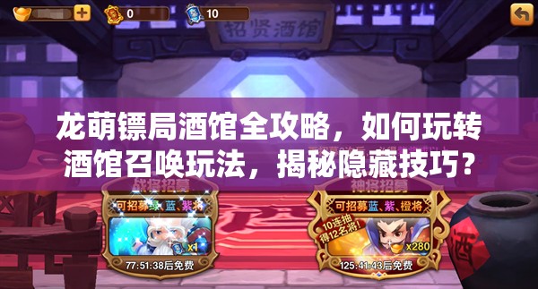 龙萌镖局酒馆全攻略，如何玩转酒馆召唤玩法，揭秘隐藏技巧？