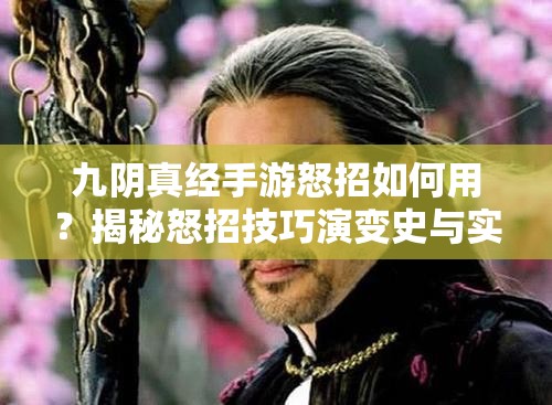 九阴真经手游怒招如何用？揭秘怒招技巧演变史与实战攻略