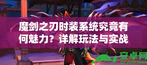 魔剑之刃时装系统究竟有何魅力？详解玩法与实战应用揭秘