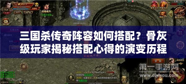 三国杀传奇阵容如何搭配？骨灰级玩家揭秘搭配心得的演变历程