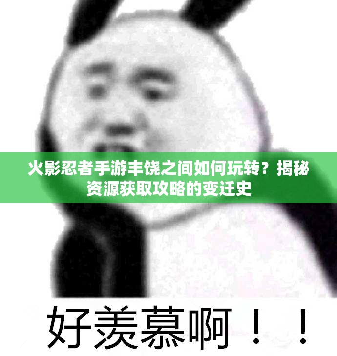 火影忍者手游丰饶之间如何玩转？揭秘资源获取攻略的变迁史