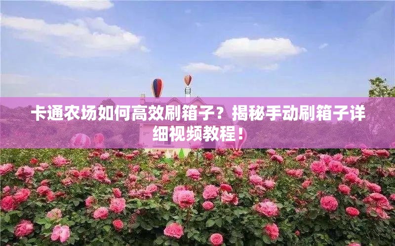 卡通农场如何高效刷箱子？揭秘手动刷箱子详细视频教程！
