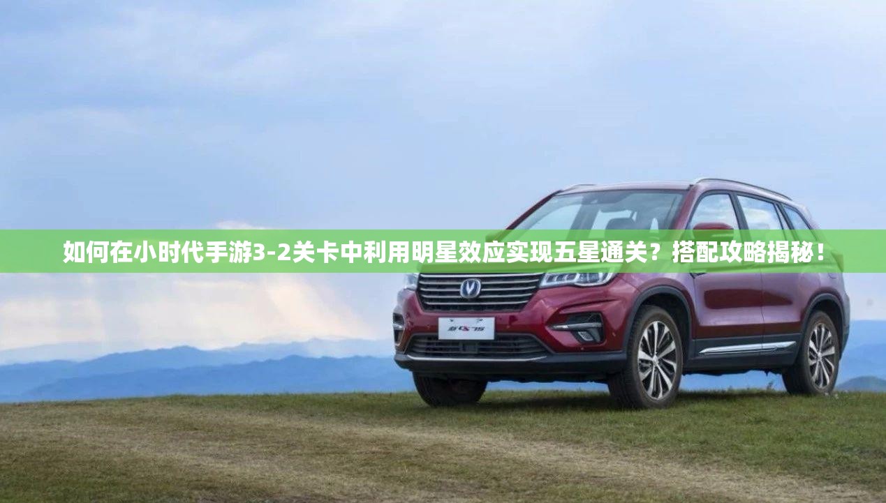 如何在小时代手游3-2关卡中利用明星效应实现五星通关？搭配攻略揭秘！
