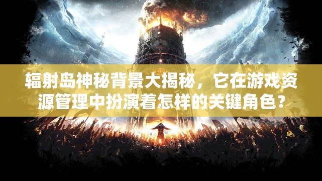辐射岛神秘背景大揭秘，它在游戏资源管理中扮演着怎样的关键角色？