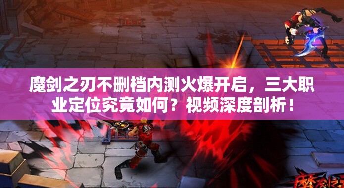 魔剑之刃不删档内测火爆开启，三大职业定位究竟如何？视频深度剖析！
