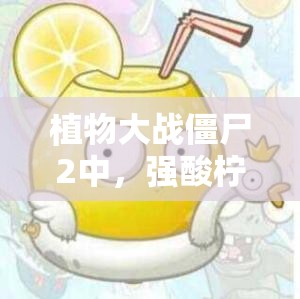 植物大战僵尸2中，强酸柠檬如何成为制胜关键？全面植物攻略解析！