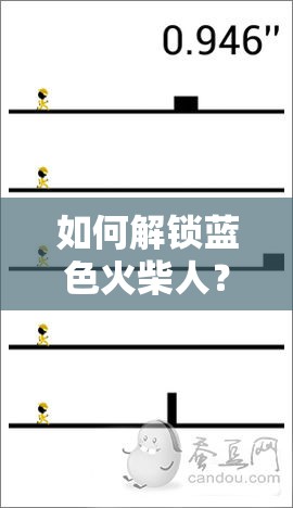 如何解锁蓝色火柴人？揭秘一个都不能死中的隐藏方法