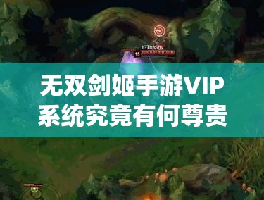 无双剑姬手游VIP系统究竟有何尊贵特权？极致体验等你来揭秘！