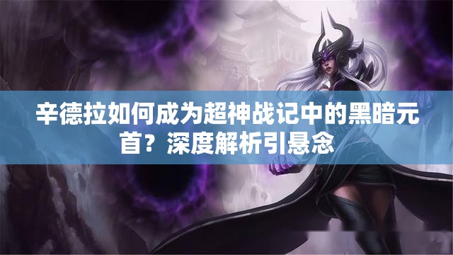 辛德拉如何成为超神战记中的黑暗元首？深度解析引悬念