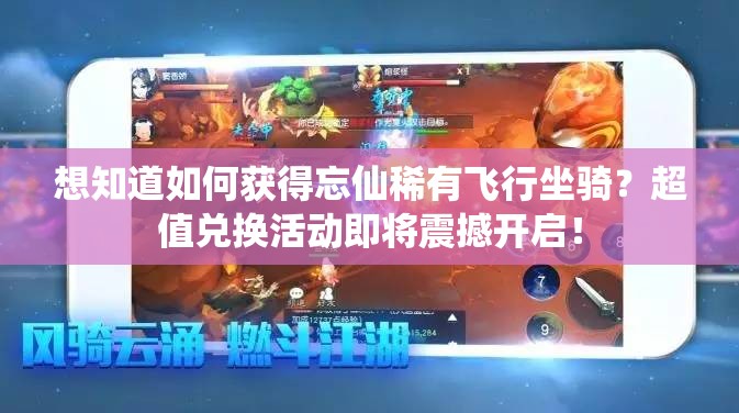 想知道如何获得忘仙稀有飞行坐骑？超值兑换活动即将震撼开启！