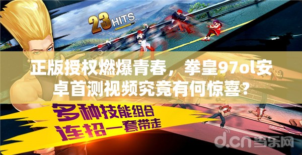 正版授权燃爆青春，拳皇97ol安卓首测视频究竟有何惊喜？
