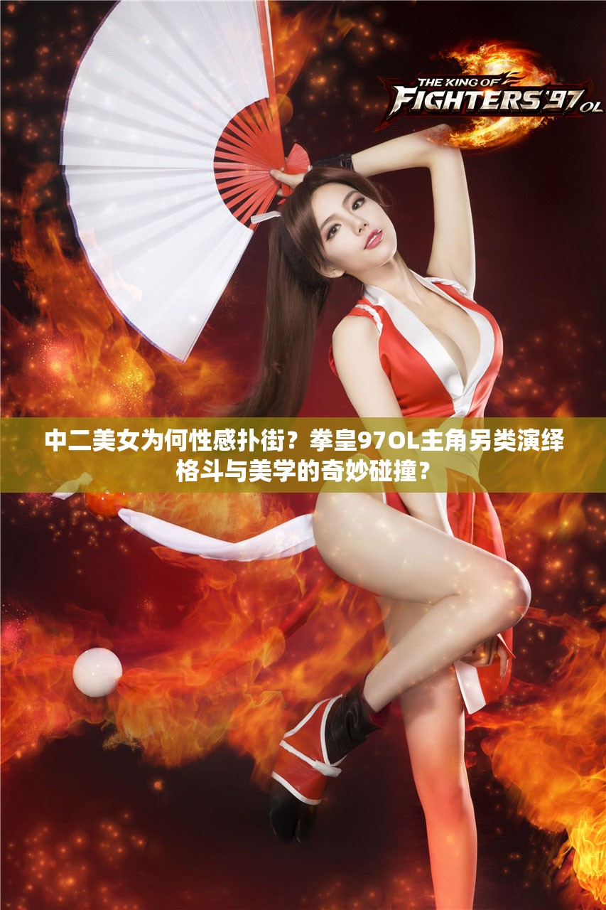 中二美女为何性感扑街？拳皇97OL主角另类演绎格斗与美学的奇妙碰撞？