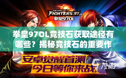 拳皇97OL竞技石获取途径有哪些？揭秘竞技石的重要作用！