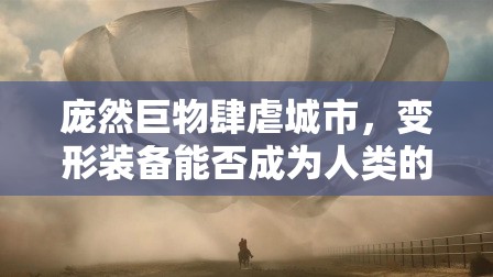 庞然巨物肆虐城市，变形装备能否成为人类的终极守护神？