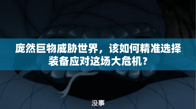 庞然巨物威胁世界，该如何精准选择装备应对这场大危机？