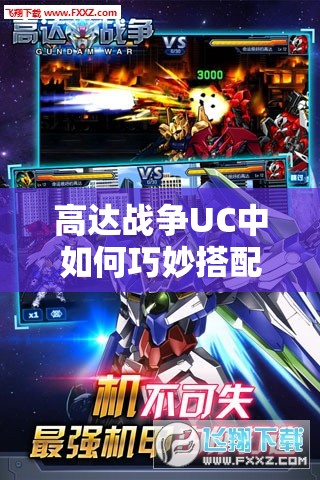 高达战争UC中如何巧妙搭配阵容？心得分享与攻略揭秘