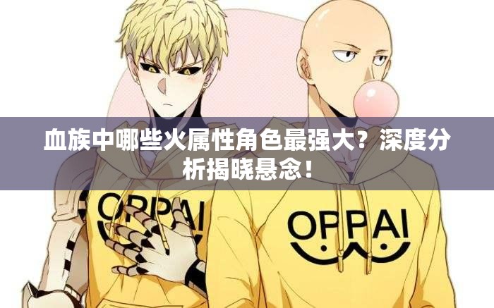 血族中哪些火属性角色最强大？深度分析揭晓悬念！
