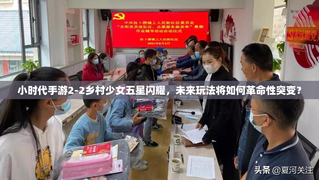 小时代手游2-2乡村少女五星闪耀，未来玩法将如何革命性突变？