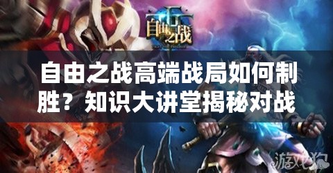 自由之战高端战局如何制胜？知识大讲堂揭秘对战新策略！