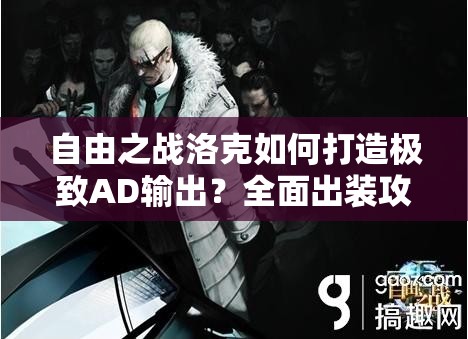 自由之战洛克如何打造极致AD输出？全面出装攻略揭秘！