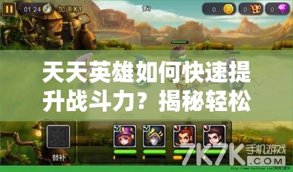 天天英雄如何快速提升战斗力？揭秘轻松简单的方法攻略！