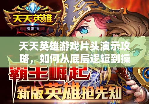 天天英雄游戏片头演示攻略，如何从底层逻辑到操作映射全面解析？